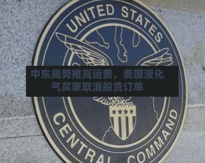 中东局势推高运费	，美国液化气买家取消船货订单-第2张图片