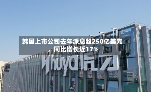 韩国上市公司去年派息超250亿美元，同比增长近17%-第2张图片