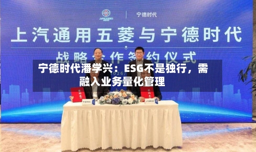 宁德时代潘学兴:ESG不是独行,需融入业务量化管理