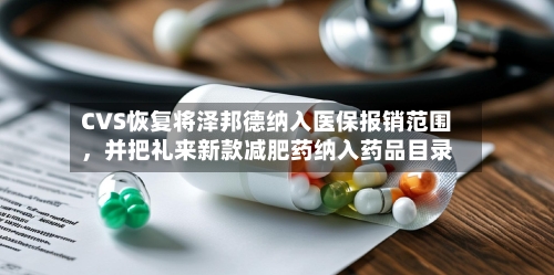 CVS恢复将泽邦德纳入医保报销范围，并把礼来新款减肥药纳入药品目录-第2张图片