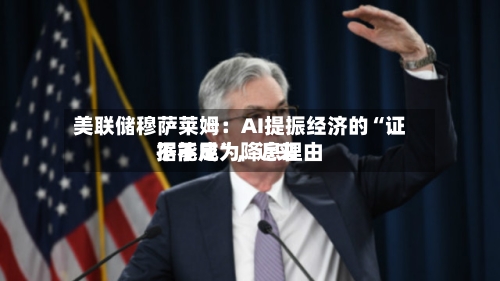 美联储穆萨莱姆:AI提振经济的“证据不足”,近来
不能成为降息理由