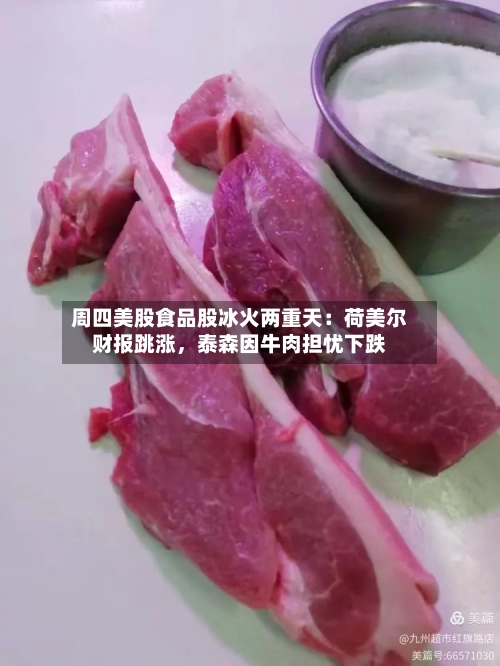 周四美股食品股冰火两重天：荷美尔财报跳涨	，泰森因牛肉担忧下跌-第2张图片