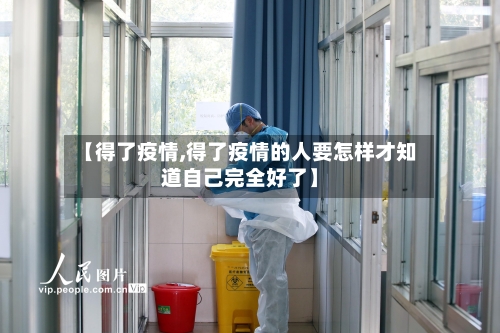 【得了疫情,得了疫情的人要怎样才知道自己完全好了】-第1张图片