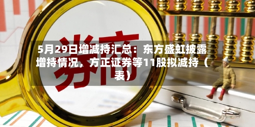 5月29日增减持汇总：东方盛虹披露增持情况，方正证券等11股拟减持（表）-第2张图片