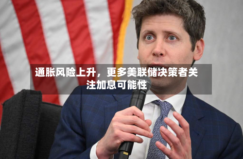 通胀风险上升,更多美联储决策者关注加息可能性