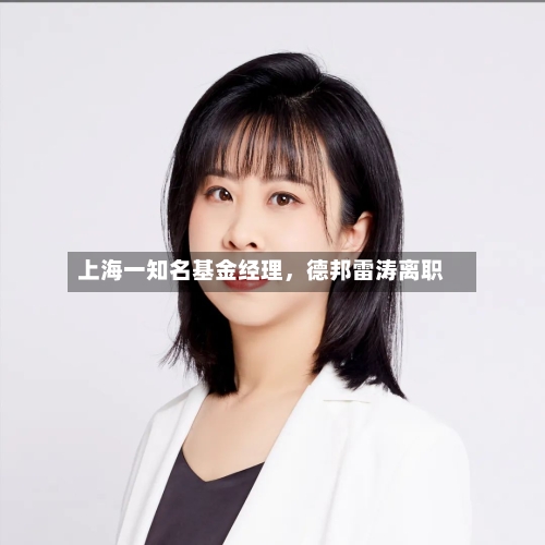 上海一知名基金经理,德邦雷涛离职