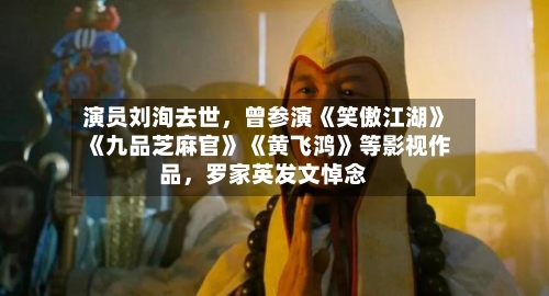 演员刘洵去世,曾参演《笑傲江湖》《九品芝麻官》《黄飞鸿》等影视作品,罗家英发文悼念