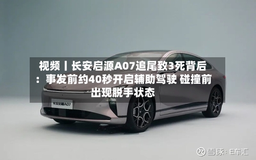 视频丨长安启源A07追尾致3死背后：事发前约40秒开启辅助驾驶 碰撞前出现脱手状态-第3张图片
