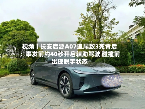 视频丨长安启源A07追尾致3死背后：事发前约40秒开启辅助驾驶 碰撞前出现脱手状态-第2张图片