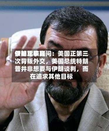 伊朗比较高领袖军事顾问：美国正第三次背叛外交	，美国总统特朗普并非想要与伊朗谈判，而在追求其他目标-第3张图片