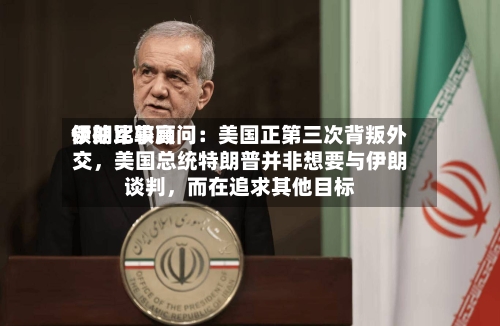 伊朗比较高领袖军事顾问：美国正第三次背叛外交，美国总统特朗普并非想要与伊朗谈判，而在追求其他目标-第2张图片