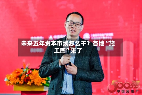 未来五年资本市场怎么干?各地“施工图”来了