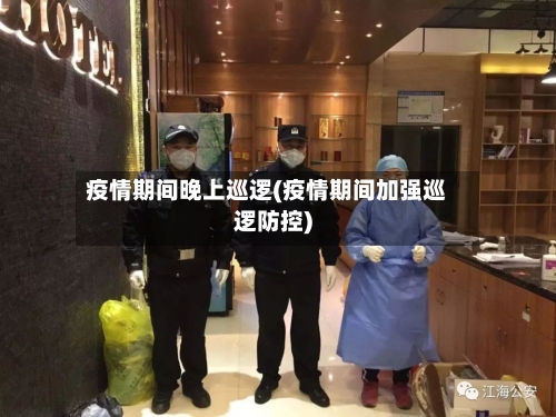 疫情期间晚上巡逻(疫情期间加强巡逻防控)