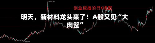 明天，新材料龙头来了！A股又见“大肉签	”-第2张图片
