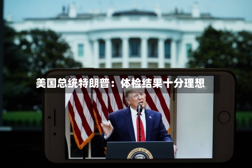 美国总统特朗普:体检结果十分理想-第2张图片