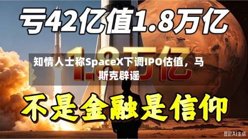 知情人士称SpaceX下调IPO估值，马斯克辟谣-第3张图片