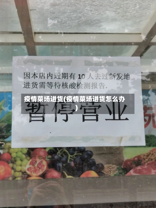 疫情菜场进货(疫情菜场进货怎么办)