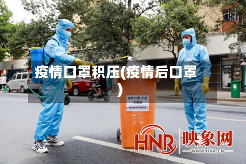 疫情口罩积压(疫情后口罩)