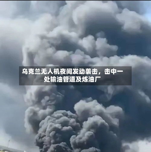 乌克兰无人机夜间发动袭击,击中一处输油管道及炼油厂