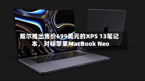 戴尔推出售价699美元的XPS 13笔记本	，对标苹果MacBook Neo-第2张图片