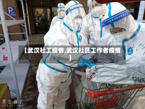 【武汉社工疫情,武汉社区工作者疫情】