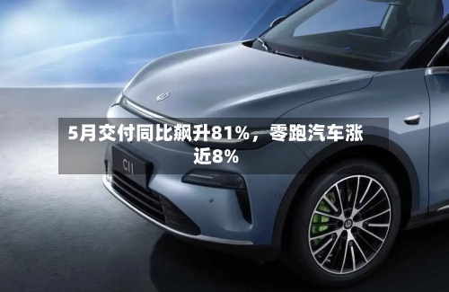 5月交付同比飙升81%	，零跑汽车涨近8%-第2张图片