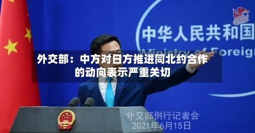 外交部:中方对日方推进同北约合作的动向表示严重关切