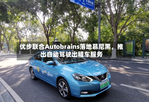 优步联合Autobrains落地慕尼黑,推出自动驾驶出租车服务