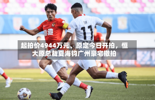 起拍价4944万元、原定今日开拍,恒大原总裁夏海钧广州豪宅撤拍