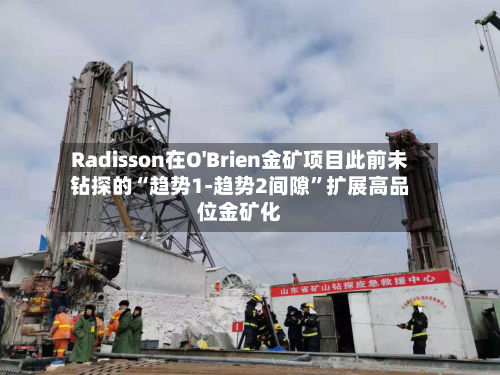 Radisson在O'Brien金矿项目此前未钻探的“趋势1-趋势2间隙	”扩展高品位金矿化-第3张图片