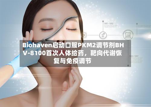 Biohaven启动口服PKM2调节剂BHV-8100首次人体给药	，靶向代谢恢复与免疫调节-第2张图片