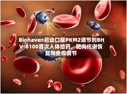 Biohaven启动口服PKM2调节剂BHV-8100首次人体给药	，靶向代谢恢复与免疫调节-第3张图片