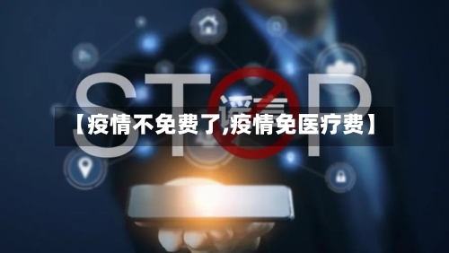 【疫情不免费了,疫情免医疗费】-第2张图片