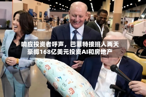 响应投资者呼声,巴菲特接班人两天豪掷168亿美元投资AI和房地产