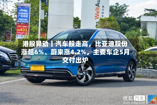 港股异动丨汽车股走高，比亚迪股份涨超6%	、蔚来涨4.2%	，主要车企5月交付出炉-第3张图片