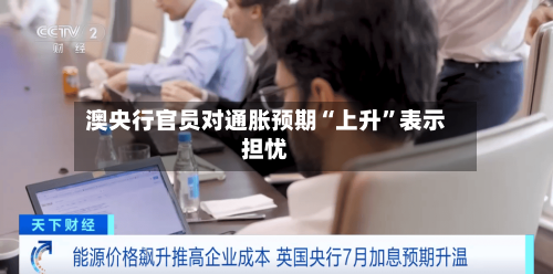 澳央行官员对通胀预期“上升”表示担忧-第3张图片