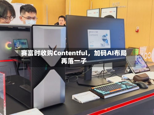 赛富时收购Contentful，加码AI布局再落一子-第3张图片