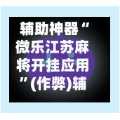 辅助神器“微乐江苏麻将开挂应用”(作弊)辅助透视教程
