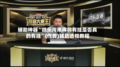 辅助神器“微乐河南麻将有挂是否真的有挂	”(作弊)辅助透视教程-第3张图片