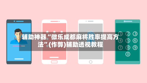 辅助神器“微乐成都麻将胜率提高方法”(作弊)辅助透视教程