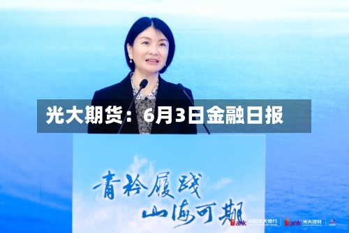 光大期货：6月3日金融日报-第2张图片