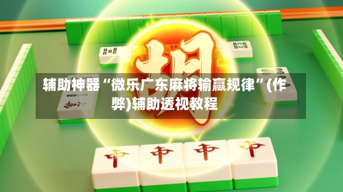 辅助神器“微乐广东麻将输赢规律”(作弊)辅助透视教程-第3张图片