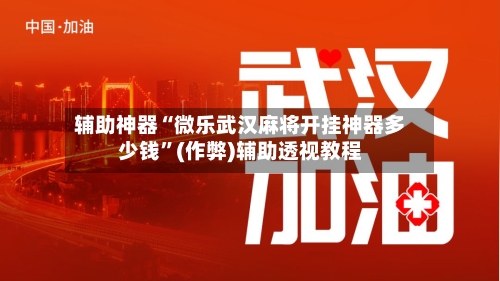 辅助神器“微乐武汉麻将开挂神器多少钱	”(作弊)辅助透视教程-第3张图片