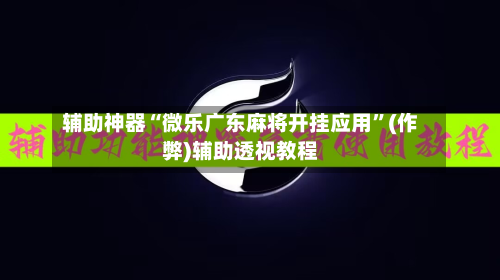 辅助神器“微乐广东麻将开挂应用”(作弊)辅助透视教程-第2张图片