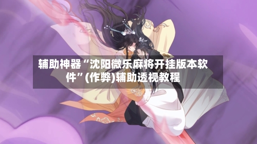 辅助神器“沈阳微乐麻将开挂版本软件”(作弊)辅助透视教程