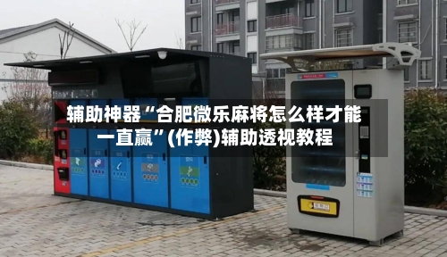 辅助神器“合肥微乐麻将怎么样才能一直赢”(作弊)辅助透视教程-第2张图片