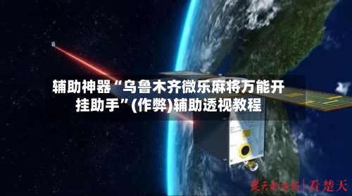 辅助神器“乌鲁木齐微乐麻将万能开挂助手”(作弊)辅助透视教程