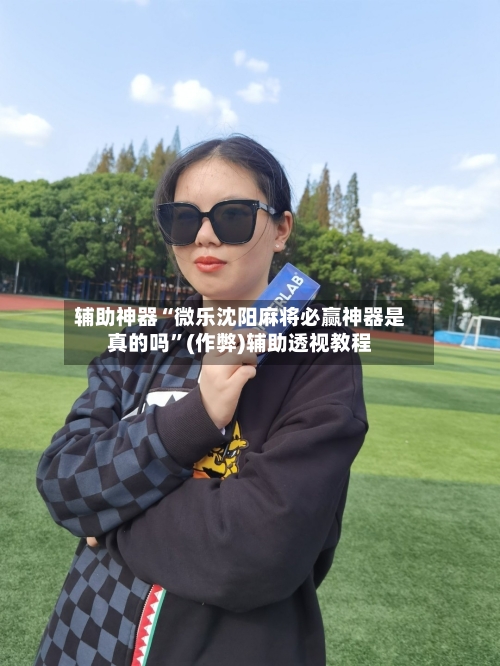 辅助神器“微乐沈阳麻将必赢神器是真的吗”(作弊)辅助透视教程