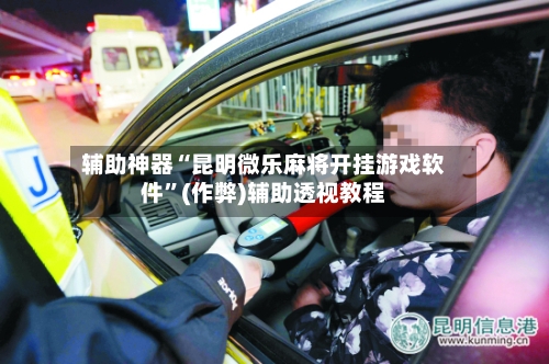 辅助神器“昆明微乐麻将开挂游戏软件”(作弊)辅助透视教程