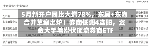 5月新开户同比大增78%	，东吴+东海合并草案出炉！券商低调4连阳，资金大手笔潜伏顶流券商ETF-第3张图片
